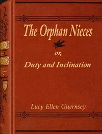 The orphan nieces : $b or, Duty and inclination — Lucy Ellen Guernsey cover