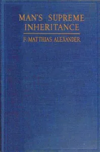 Man's supreme inheritance : $b Conscious guidance and control in relation to human evolution in civilization — F. Matthias (Frederick Matthias) Alexander cover
