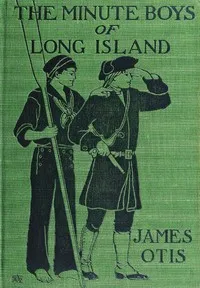 The Minute Boys of Long Island: A story of New York in 1776 as told by Ephraim Lyttle — James Otis cover