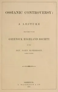 Ossianic controversy: A lecture delivered to the Greenock Highland Society — John, Rev. M'Pherson cover
