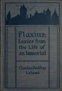 Flaxius : $b Leaves from the life of an immortal — Charles Godfrey Leland cover