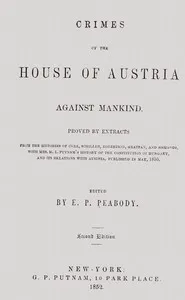 Crimes of the house of Austria against mankind: Proved by extracts from the histories of Coxe, Schiller, Robertson, Grattan, and Sismondi, with Mrs. M.L. Putnam's history of the constitution of Hungary, and its relations with Austria, published i — Anonymous cover