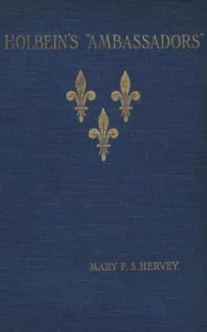 Holbein's "Ambassadors", the picture and the men : $b an historical study — Mary F. S. (Mary Frederica Sophia) Hervey cover