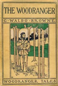 The Woodranger : $b A story of the pioneers of the Debatable Grounds — George Waldo Browne cover