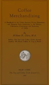 Coffee merchandising : $b A handbook to the coffee business giving elementary and essential facts pertaining to the history, cultivation, preparation, and making of coffee — William H. (William Harrison) Ukers cover