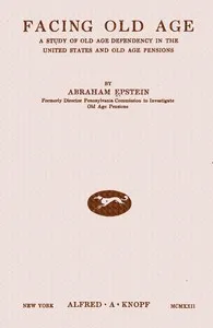 Facing old age : $b a study of old age dependency in the United States and old age pensions — Abraham Epstein cover