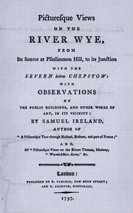 Picturesque views on the river Wye, from its source at Plinlimmon Hill, to its junction with the Severn below Chepstow : $b With observations on the public buildings, and other works of art, in its vicinity — Samuel Ireland cover