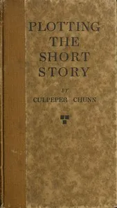 Plotting the short story : $b a practical exposition of germ-plots, what they are and where to find them : the structure and development of the plot; and the relation of the plot to the story — Seymour Cunningham Chunn cover
