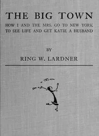 The big town : $b How I and the Mrs. go to New York to see life and get Katie a husband — Ring Lardner cover