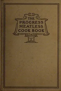 The progress meatless cook book : $b And valuable recipes and suggestions for cleaning clothing, hats, gloves, house furnishings, walls and woodwork and all kinds of helps for the household — Carlotta M. (Carlotta Mixer) Lake cover