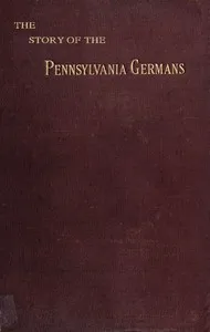 The story of the Pennsylvania Germans : $b embracing an account of their origin, their history, and their dialect — William Beidelman cover