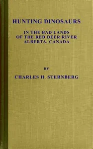 Hunting dinosaurs in the bad lands of the Red Deer River, Alberta, Canada : $b A sequel to the life of a fossil hunter — Charles H. (Charles Hazelius) Sternberg cover