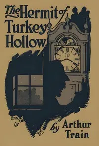 The hermit of Turkey Hollow : $b The story of an alibi, being an exploit of Ephraim Tutt, attorney & counselor at law — Arthur Cheney Train cover