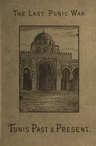 The last Punic war, Vol. 1 (of 2) : $b Tunis, past and present : with a narrative of the French conquest of the regency. — Alexander Meyrick Broadley cover