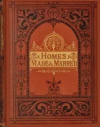 Homes made and marred: a book for working men and their wives. — Lucy Ellen Guernsey cover