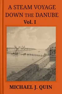 A steam voyage down the Danube, vol. 1 of 2 : $b With sketches of Hungary, Wallachia, Servia, and Turkey, &c. — Michael J. (Michael Joseph) Quin cover