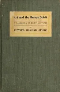 Art and the human spirit : $b The meaning and relations of sculpture, painting, poetry and music — Edward Howard Griggs cover
