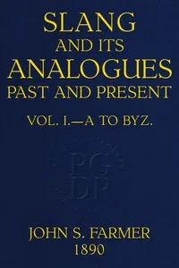 Slang and its analogues past and present, volume 1 [of 7]: A dictionary, historical and comparative, of the heterodox speech of all classes of society for more than three hundred years. With synonyms in English, French, German, Italian, etc. — William Ernest Henley cover