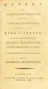 Report of Dr. Benjamin Franklin, and other commissioners, charged by the King of France, with the examination of the animal magnetism, as now practised at Paris — France. Commissaires chargés par le roi de l'examen du magnétisme animal cover