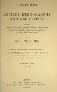 Lectures on ancient ethnography and geography, volume 1 (of 2): comprising Greece and her colonies, Epirus, Macedonia, Illyricum, Italy, Gaul, Spain, Britain, the north of Africa, etc. — Barthold Georg Niebuhr cover