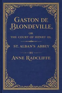 Gaston de Blondeville, vol. 1 of 4 : $b or the court of Henry III. keeping festival in Ardenne, a romance. St. Alban's abbey, a metrical tale; with some poetical pieces — Ann Ward Radcliffe cover