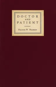 Doctor and patient: Papers on the relationship of the physician to men and institutions — Francis Weld Peabody cover