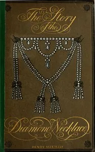 The story of the diamond necklace: told in detail for the first time, chiefly by the aid of original letters, official and other documents, and contemporary memoirs recently made public; and comprising a sketch of the life of the Countess de la M — Henry Vizetelly cover