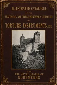 Illustrated catalogue of the historical and world-renowned collection of torture instruments, etc., from the Royal Castle of Nuremberg: amongst which will be found the celebrated original iron maiden (eiserne Jungfrau) — Anonymous cover