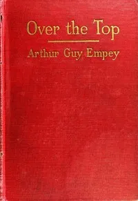 "Over the Top," by an American Soldier Who Went: Together with Tommy's Dictionary of the Trenches — Arthur Guy Empey cover