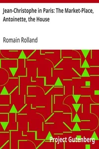 Jean-Christophe in Paris: The Market-Place, Antoinette, the House — Romain Rolland cover