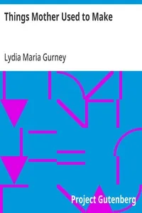 Things Mother Used to Make: A Collection of Old Time Recipes, Some Nearly One Hundred Years Old and Never Published Before — Lydia Maria Gurney cover