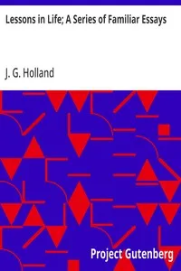 Lessons in Life; A Series of Familiar Essays — J. G. (Josiah Gilbert) Holland cover