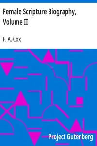 Female Scripture Biography, Volume II: Including an Essay on What Christianity Has Done for Women — F. A. (Francis Augustus) Cox cover